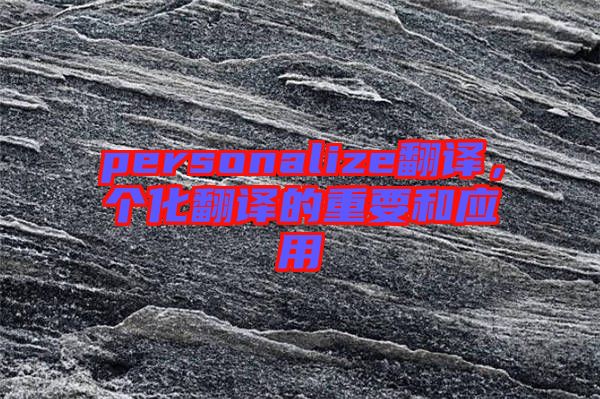 personalize翻譯，個化翻譯的重要和應(yīng)用