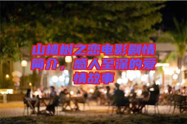 山楂樹之戀電影劇情簡介，感人至深的愛情故事