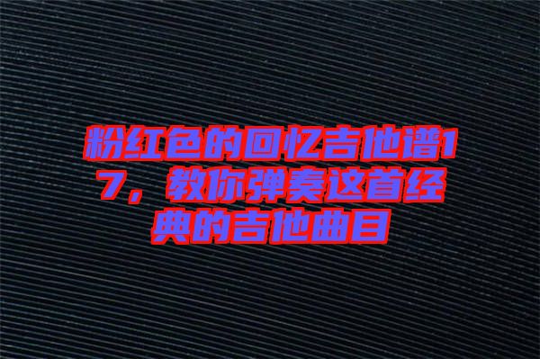 粉紅色的回憶吉他譜17，教你彈奏這首經(jīng)典的吉他曲目