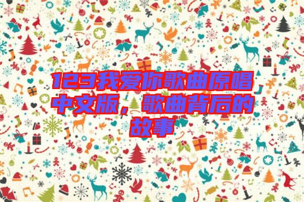 123我愛你歌曲原唱中文版，歌曲背后的故事