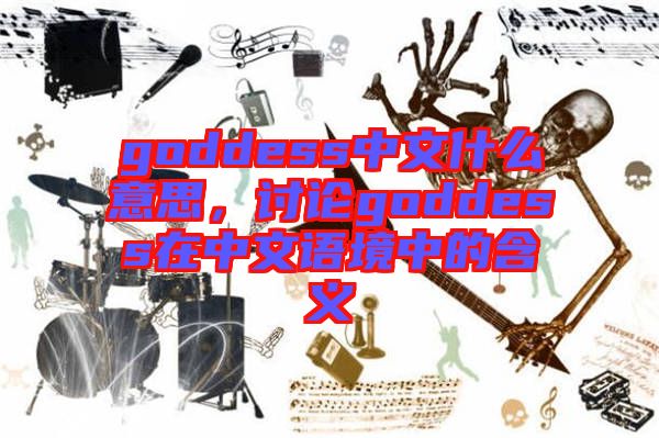 goddess中文什么意思，討論goddess在中文語境中的含義