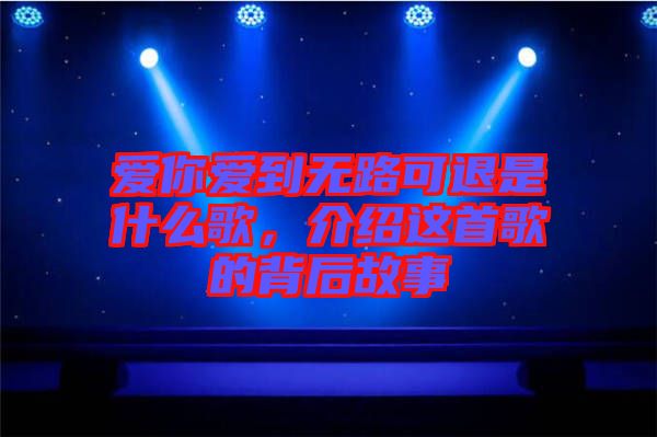 愛你愛到無路可退是什么歌，介紹這首歌的背后故事
