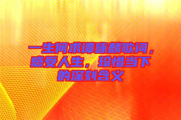 一生何求譚詠麟歌詞，感受人生，珍惜當下的深刻含義