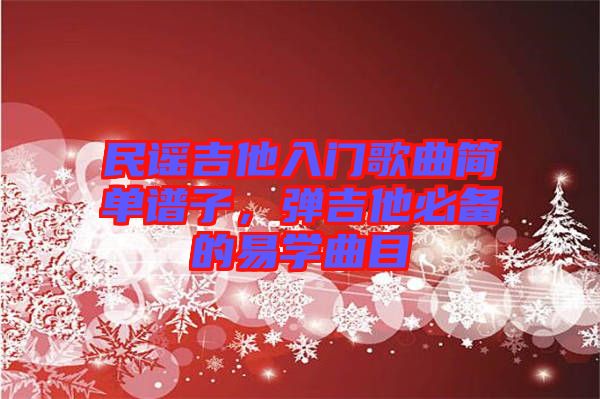 民謠吉他入門歌曲簡單譜子，彈吉他必備的易學曲目