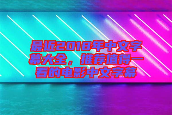 最近2018年中文字幕大全，推薦值得一看的電影中文字幕