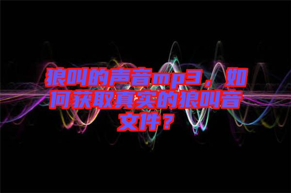 狼叫的聲音mp3，如何獲取真實的狼叫音文件？