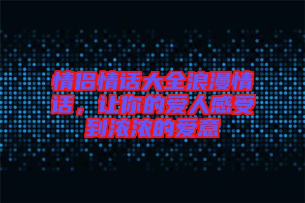 情侶情話大全浪漫情話，讓你的愛人感受到濃濃的愛意