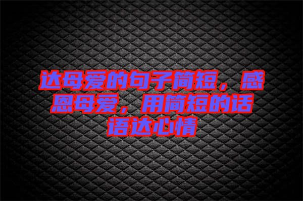達(dá)母愛(ài)的句子簡(jiǎn)短，感恩母愛(ài)，用簡(jiǎn)短的話語(yǔ)達(dá)心情