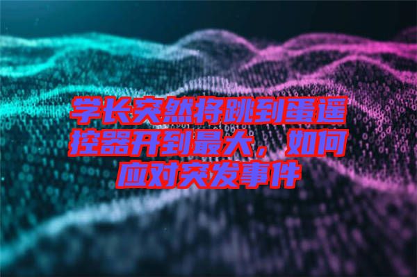 學(xué)長(zhǎng)突然將跳到蛋遙控器開到最大，如何應(yīng)對(duì)突發(fā)事件