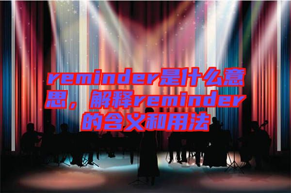 reminder是什么意思，解釋reminder的含義和用法