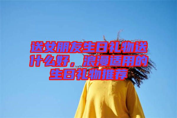 送女朋友生日禮物送什么好，浪漫適用的生日禮物推薦