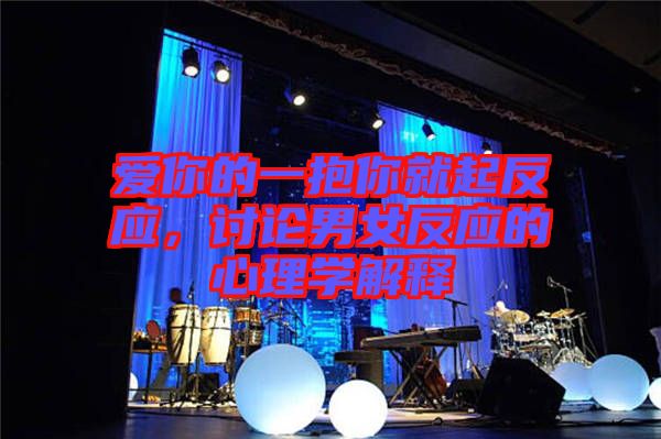 愛(ài)你的一抱你就起反應(yīng)，討論男女反應(yīng)的心理學(xué)解釋