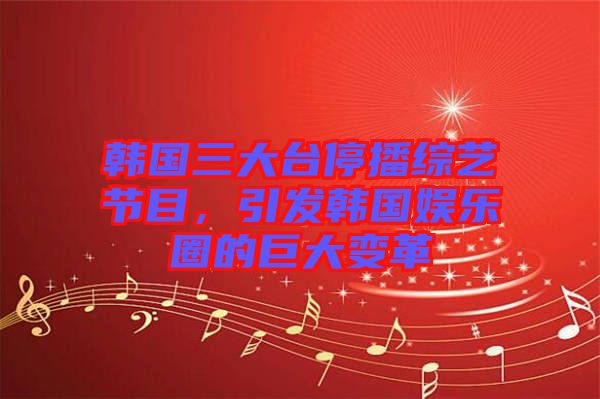 韓國三大臺(tái)停播綜藝節(jié)目，引發(fā)韓國娛樂圈的巨大變革
