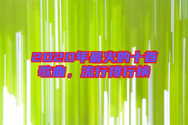 2020年最火的十首歌曲，流行排行榜