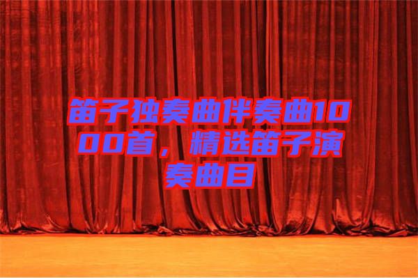 笛子獨(dú)奏曲伴奏曲1000首，精選笛子演奏曲目