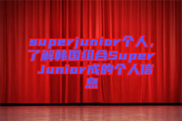 superjunior個(gè)人，了解韓國(guó)組合Super Junior成的個(gè)人信息