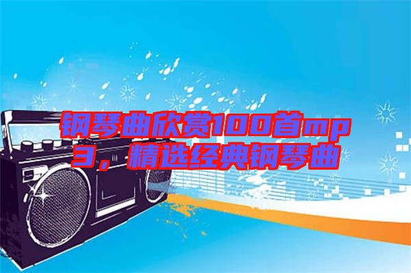 鋼琴曲欣賞100首mp3，精選經(jīng)典鋼琴曲