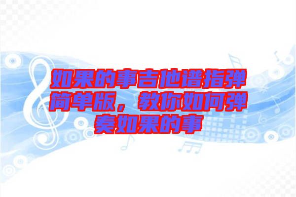 如果的事吉他譜指彈簡(jiǎn)單版，教你如何彈奏如果的事