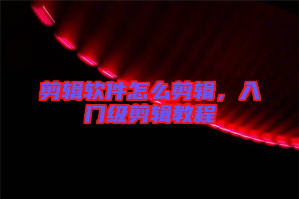 剪輯軟件怎么剪輯，入門級剪輯教程