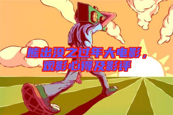 熊出沒之過年大電影，觀影心得及影評