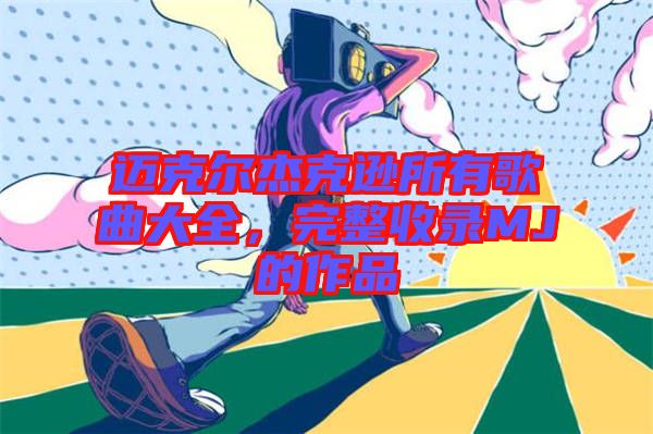 邁克爾杰克遜所有歌曲大全，完整收錄MJ的作品