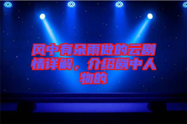 風(fēng)中有朵雨做的云劇情詳解，介紹劇中人物的