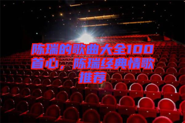 陳瑞的歌曲大全100首心，陳瑞經典情歌推薦