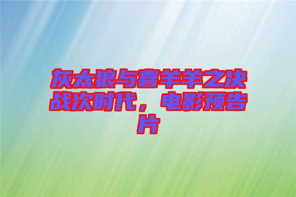 灰太狼與喜羊羊之決戰(zhàn)次時代，電影預(yù)告片