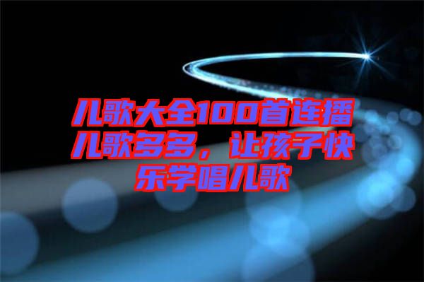 兒歌大全100首連播兒歌多多，讓孩子快樂學(xué)唱兒歌