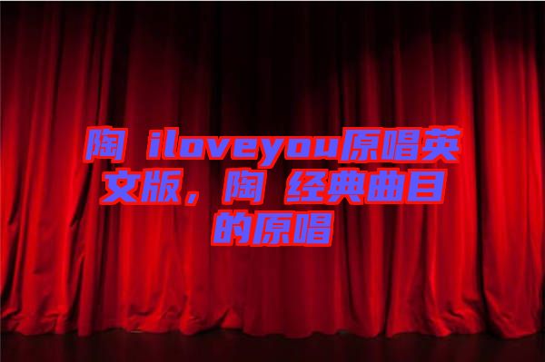 陶喆iloveyou原唱英文版，陶喆經(jīng)典曲目的原唱