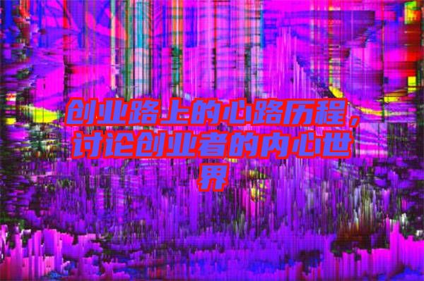 創(chuàng)業(yè)路上的心路歷程，討論創(chuàng)業(yè)者的內(nèi)心世界