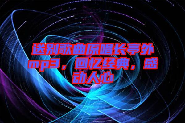 送別歌曲原唱長亭外mp3，回憶經(jīng)典，感動人心