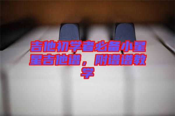 吉他初學(xué)者必備小星星吉他譜，附譜譜教學(xué)
