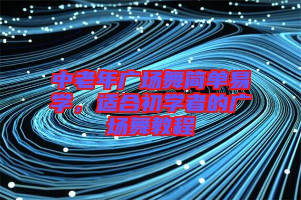 中老年廣場(chǎng)舞簡單易學(xué)，適合初學(xué)者的廣場(chǎng)舞教程