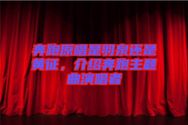 奔跑原唱是羽泉還是黃征，介紹奔跑主題曲演唱者