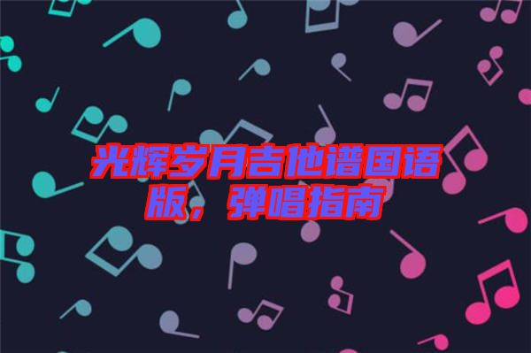 光輝歲月吉他譜國語版，彈唱指南