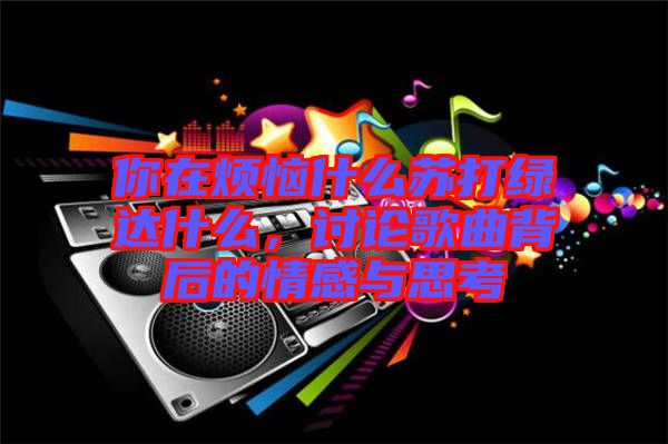 你在煩惱什么蘇打綠達(dá)什么，討論歌曲背后的情感與思考