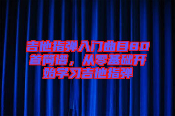 吉他指彈入門曲目80首簡譜，從零基礎開始學習吉他指彈