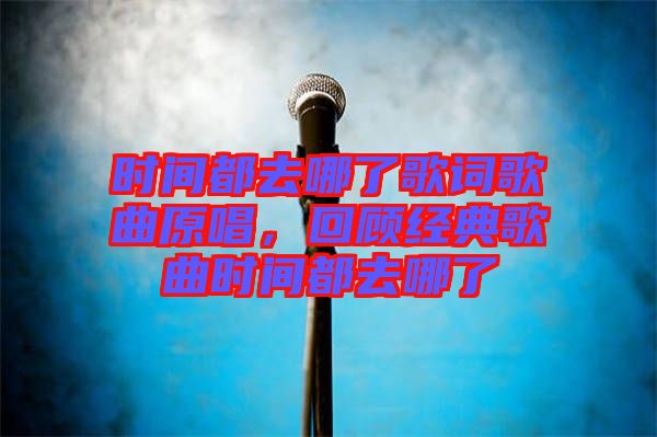 時(shí)間都去哪了歌詞歌曲原唱，回顧經(jīng)典歌曲時(shí)間都去哪了