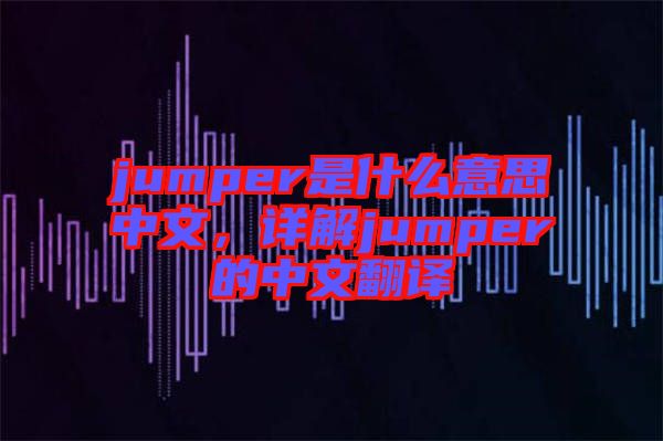 jumper是什么意思中文，詳解jumper的中文翻譯