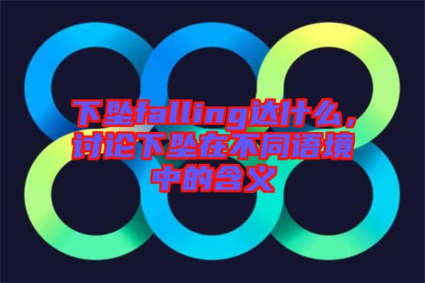 下墜falling達(dá)什么，討論下墜在不同語境中的含義
