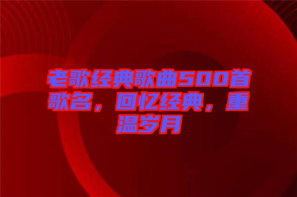 老歌經(jīng)典歌曲500首歌名，回憶經(jīng)典，重溫歲月