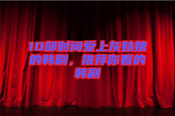 10部財(cái)閥愛上灰姑娘的韓劇，推薦你看的韓劇