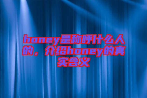 honey是稱呼什么人的，介紹honey的真實(shí)含義