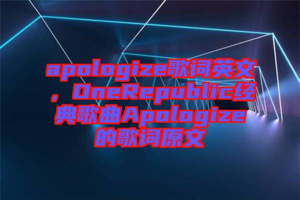 apologize歌詞英文，OneRepublic經(jīng)典歌曲Apologize的歌詞原文