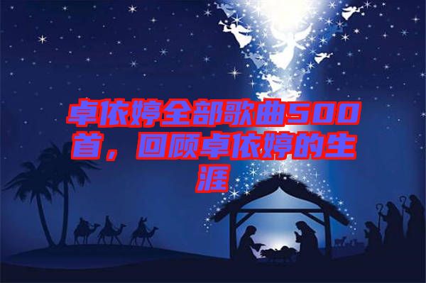 卓依婷全部歌曲500首，回顧卓依婷的生涯
