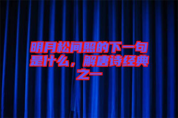明月松間照的下一句是什么，解唐詩經(jīng)典之一