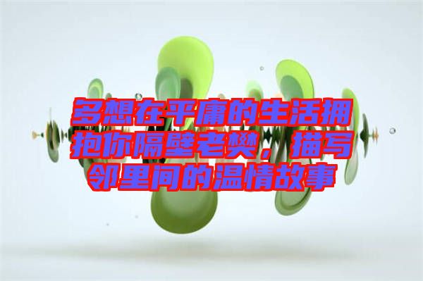 多想在平庸的生活擁抱你隔壁老樊，描寫鄰里間的溫情故事