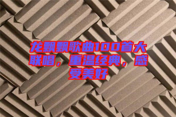 龍飄飄歌曲100首大聯(lián)唱，重溫經(jīng)典，感受美好