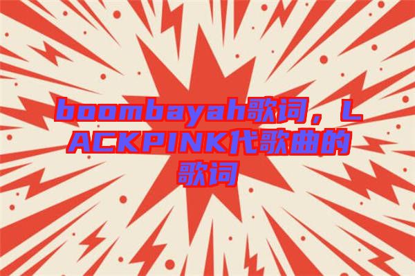boombayah歌詞，LACKPINK代歌曲的歌詞